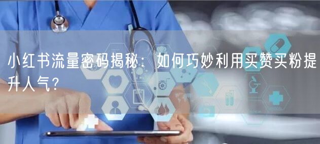 小红书流量密码揭秘：如何巧妙利用买赞买粉提升人气？