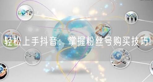 轻松上手抖音：掌握粉丝号购买技巧!