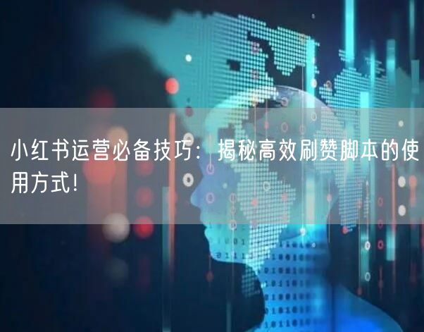 小红书运营必备技巧：揭秘高效刷赞脚本的使用方式！