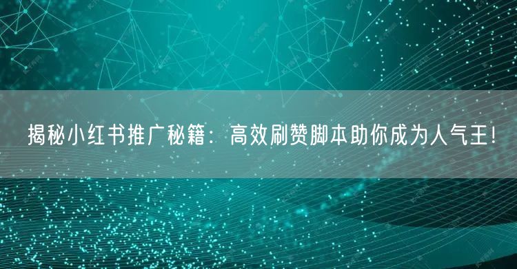 揭秘小红书推广秘籍：高效刷赞脚本助你成为人气王！