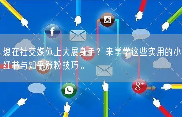 想在社交媒体上大展身手？来学学这些实用的小红书与知乎涨粉技巧。