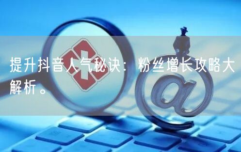 提升抖音人气秘诀：粉丝增长攻略大解析。