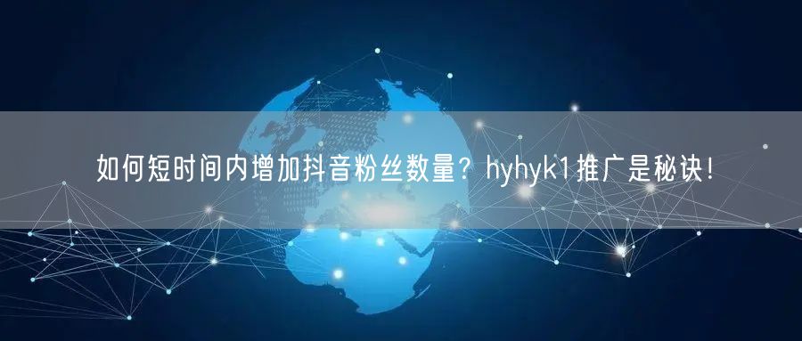 如何短时间内增加抖音粉丝数量？hyhyk1推广是秘诀！