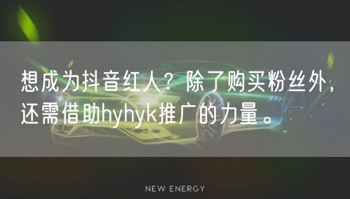 想成为抖音红人？除了购买粉丝外，还需借助hyhyk推广的力量。