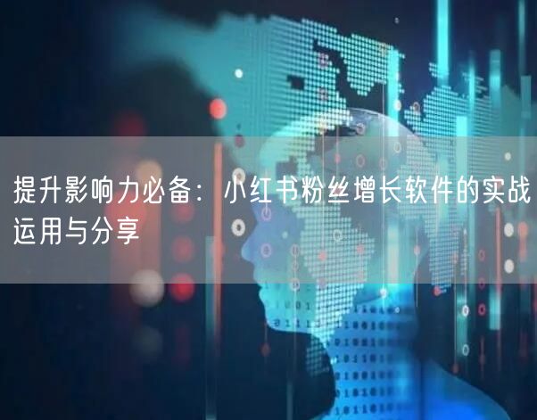 提升影响力必备：小红书粉丝增长软件的实战运用与分享