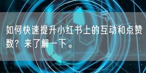 如何快速提升小红书上的互动和点赞数？来了解一下。