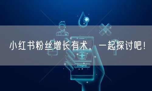 小红书粉丝增长有术，一起探讨吧！