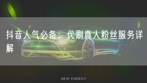 抖音人气必备：代刷真人粉丝服务详解