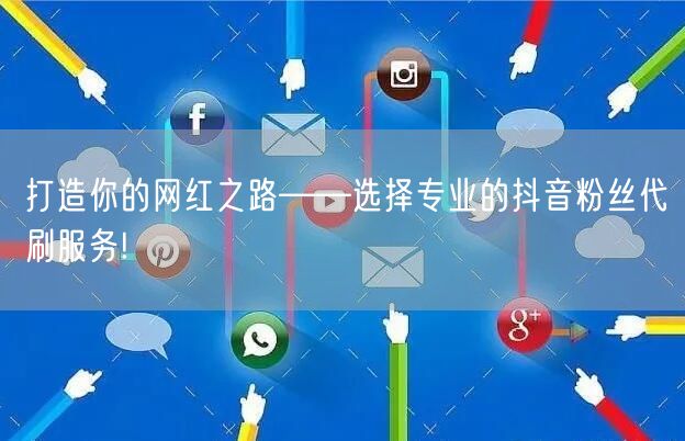 打造你的网红之路——选择专业的抖音粉丝代刷服务!