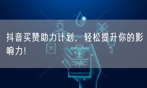 抖音买赞助力计划，轻松提升你的影响力！