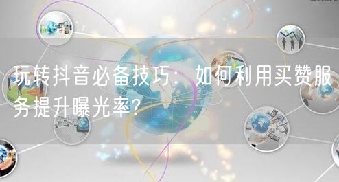玩转抖音必备技巧：如何利用买赞服务提升曝光率?