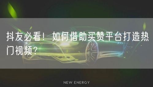 抖友必看！如何借助买赞平台打造热门视频？