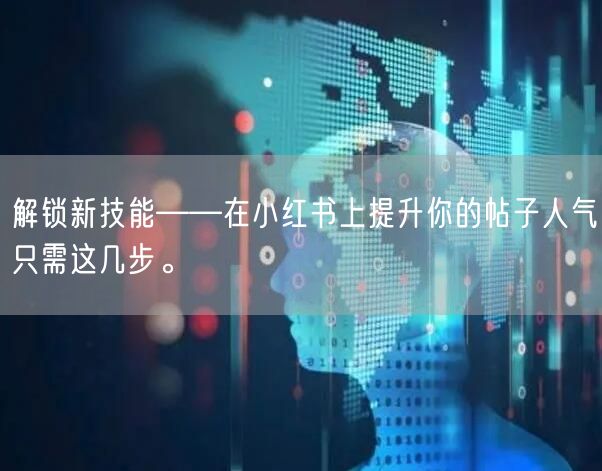 解锁新技能——在小红书上提升你的帖子人气只需这几步。