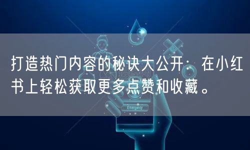 打造热门内容的秘诀大公开：在小红书上轻松获取更多点赞和收藏。