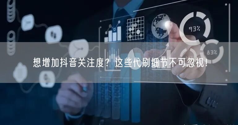 想增加抖音关注度？这些代刷细节不可忽视！