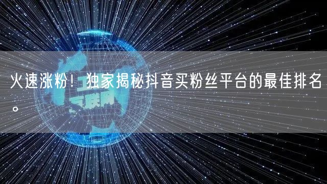 火速涨粉！独家揭秘抖音买粉丝平台的最佳排名。