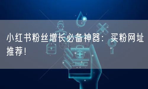 小红书粉丝增长必备神器：买粉网址推荐！