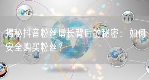 揭秘抖音粉丝增长背后的秘密：如何安全购买粉丝？