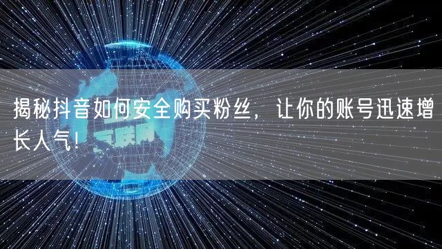揭秘抖音如何安全购买粉丝，让你的账号迅速增长人气！