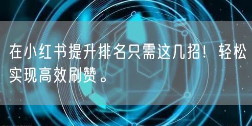 在小红书提升排名只需这几招！轻松实现高效刷赞。