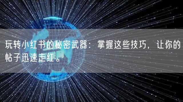 玩转小红书的秘密武器：掌握这些技巧，让你的帖子迅速走红。