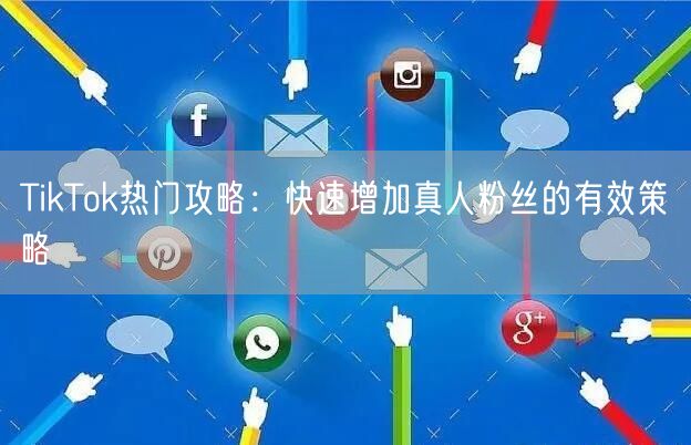 TikTok热门攻略：快速增加真人粉丝的有效策略